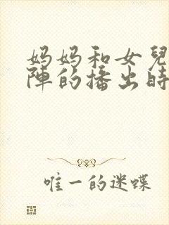 妈妈和女儿齐上阵的播出时间