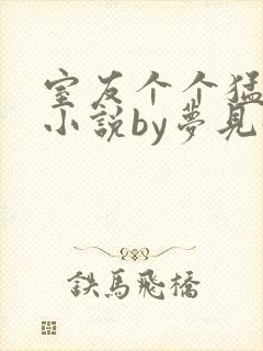 室友个个猛如虎小说by梦见好多鱼