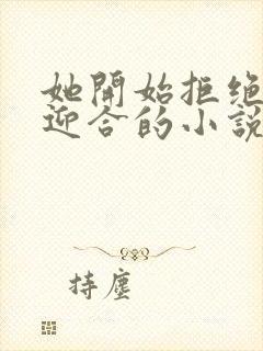 她开始拒绝慢迎迎合的小说