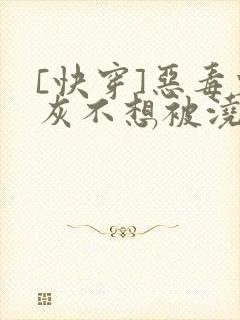 [快穿]恶毒炮灰不想被浇灌