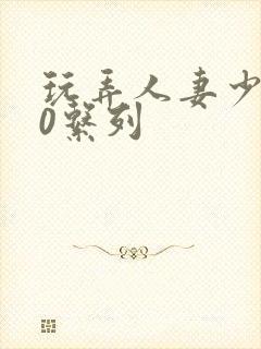 玩弄人妻少妇70系列