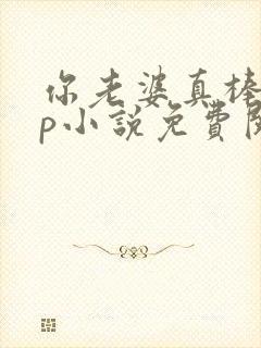 你老婆真棒多cp小说免费阅读