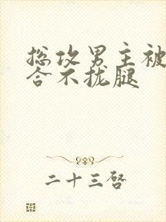 总攻男主被c得合不拢腿