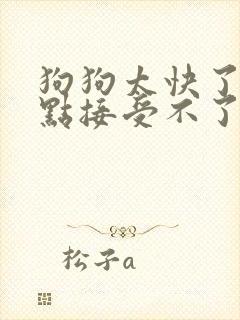 狗狗太快了我有点接受不了