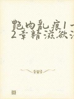 艳肉乱痕1一12章精滋欲液