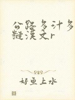 公路多汁多肉的糙汉文r