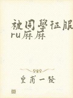 被同学征服的巨ru麻麻