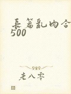长篇乱肉合集乱500