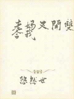 老妈叉开双腿迎合我