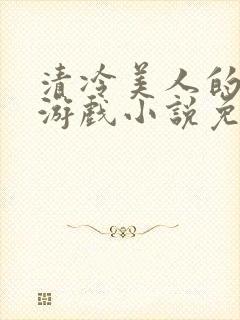 清冷美人的神奇游戏小说免费阅读