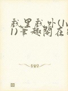 戏里戏外(1v1)笔趣阁在线阅读一叶孤舟