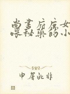 尚书府庶女从小喂秘药的小说