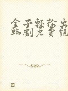 金子轻松出来吧韩剧免费观看全集