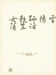 女教师杨雪的性荡生活