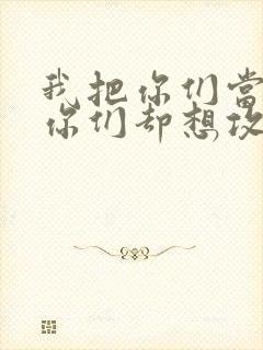 我把你们当敌人你们却想攻略我