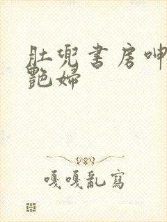 肚兜书房呻吟h艳妇