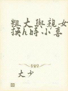 粗大与亲女伦交换h时小喜封面