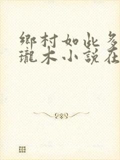 乡村如此多娇玲珑木小说在线阅读