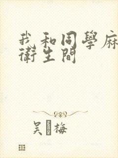 我和同学麻麻在卫生间