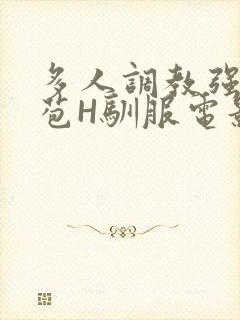 多人调教强行破苞H驯服电影