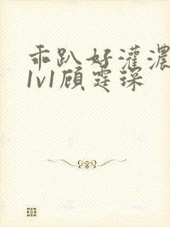 乖趴好灌浓精h1v1顾霆琛