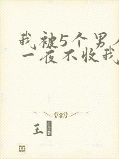 我被5个男人躁一夜不收我怎么办