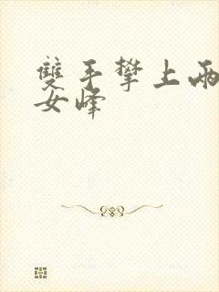 双手攀上两团少女峰