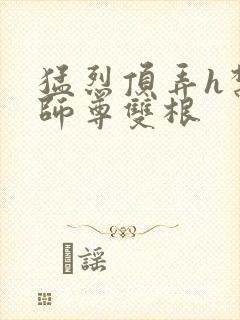 猛烈顶弄h禁欲师尊双根封面