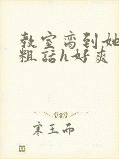 教室脔到她哭h粗话h好爽封面