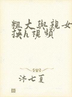 粗大与亲女伦交换h视频