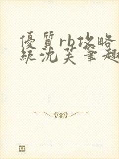 优质rb攻略系统沈芙笔趣阁