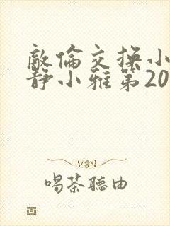 敌伦交换小敏小静小雅第20集