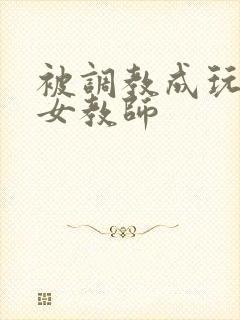被调教成玩物的女教师