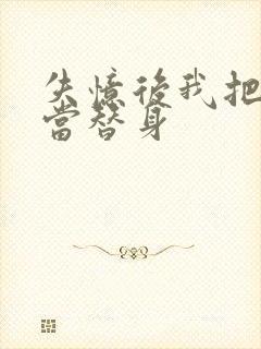 失忆后我把渣攻当替身