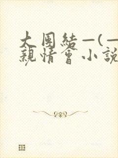 大团结—(—)亲情会小说