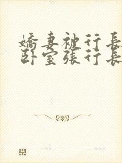 娇妻被行长抱进卧室张行长全文