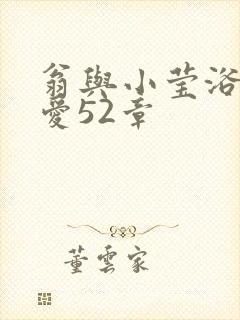 翁与小莹浴室欢爱52章