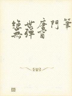绝世唐门笔趣阁无弹窗