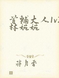 首辅大人1v2林婉婉