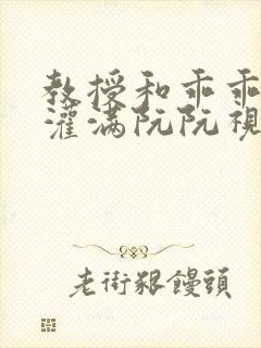 教授和乖乖女H灌满阮阮视频