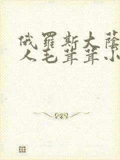 俄罗斯大荫蒂女人毛茸茸小说