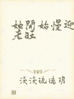 她开始慢迎迎合老旺
