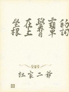 坐在学霸的大紫根上背单词牧童