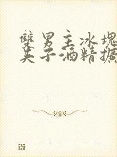 双男主冰块棉签夹子酒精扩张器