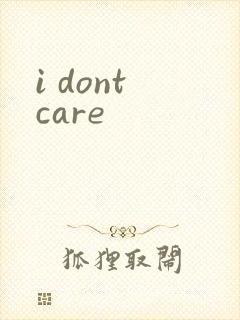 i dont care