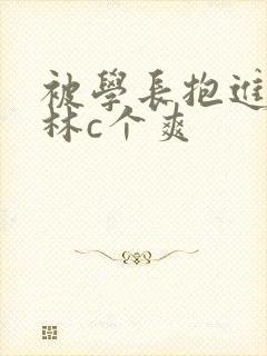 被学长抱进小树林c个爽