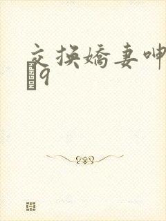 交换娇妻呻吟1–9