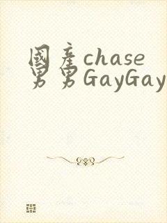 国产chase男男GayGay