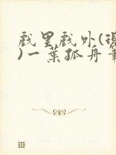 戏里戏外(现场)一叶孤舟笔趣阁全文