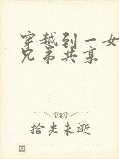 穿越到一女多男兄弟共享